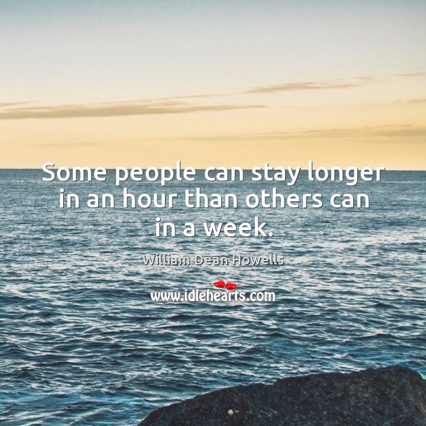 Some people can stay longer in an hour than others can in a week. William Dean Howells Picture Quote