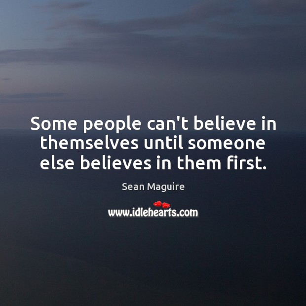 Some people can’t believe in themselves until someone else believes in them first. Image