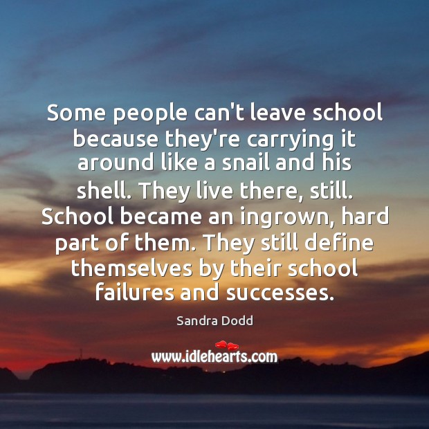 Some people can’t leave school because they’re carrying it around like a Sandra Dodd Picture Quote