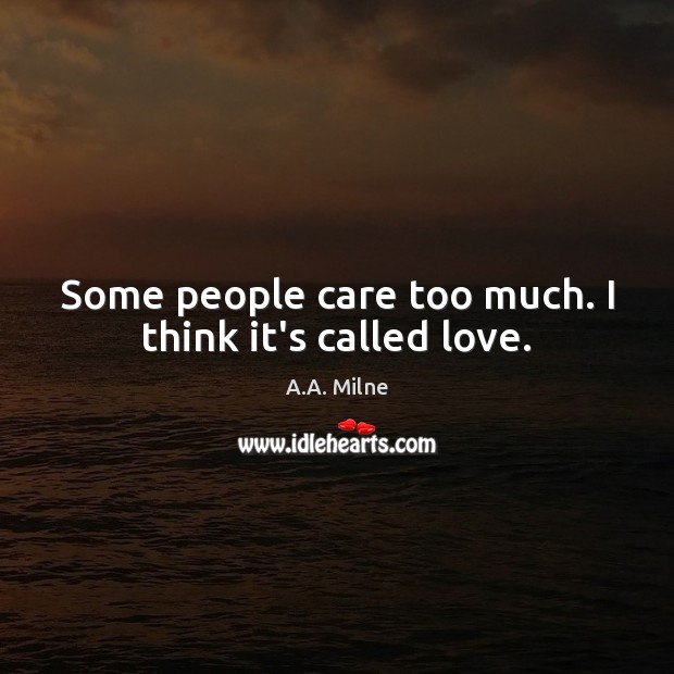 Some people care too much. I think it’s called love. A.A. Milne Picture Quote