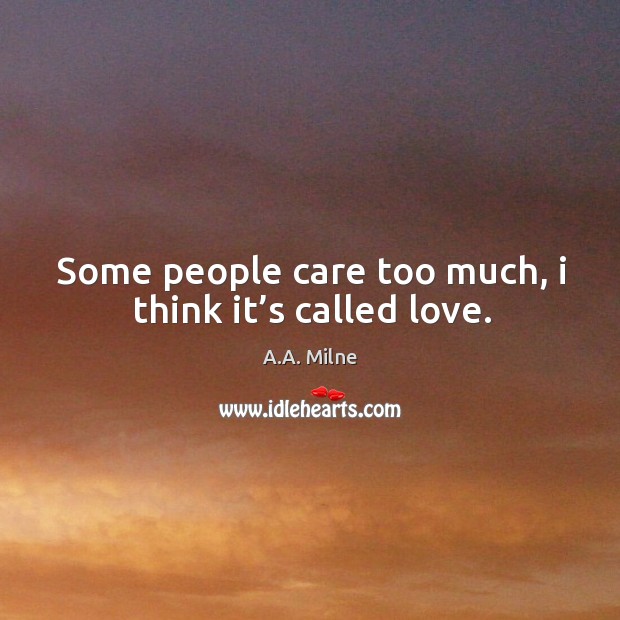 Some people care too much, I think it’s called love. A.A. Milne Picture Quote
