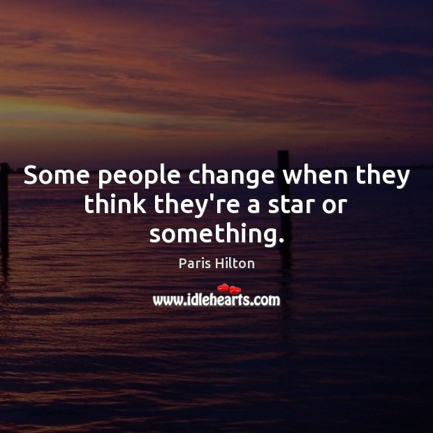 Some people change when they think they’re a star or something. Paris Hilton Picture Quote