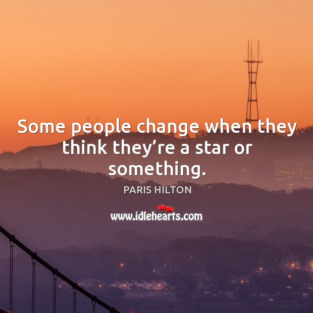 Some people change when they think they’re a star or something. Image