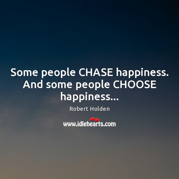 Some people CHASE happiness. And some people CHOOSE happiness… Robert Holden Picture Quote