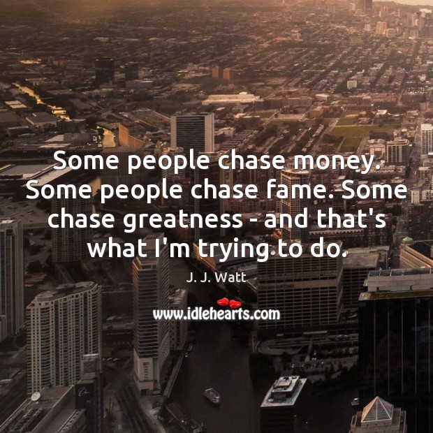 Some people chase money. Some people chase fame. Some chase greatness – J. J. Watt Picture Quote