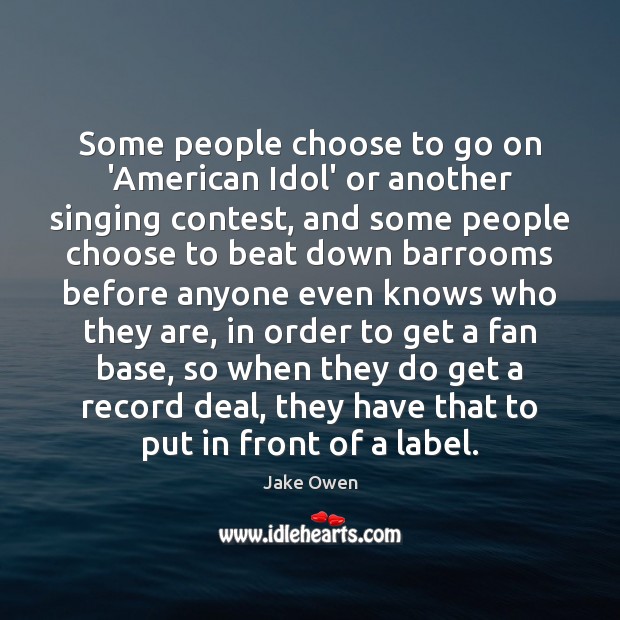 Some people choose to go on ‘American Idol’ or another singing contest, 
