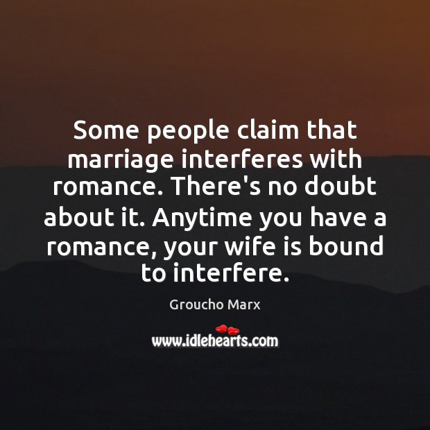 Some people claim that marriage interferes with romance. There’s no doubt about Groucho Marx Picture Quote