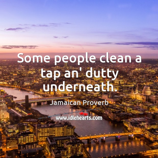 Some people clean a tap an’ dutty underneath. Jamaican Proverbs Image
