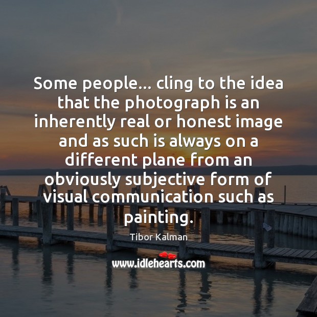 Some people… cling to the idea that the photograph is an inherently Tibor Kalman Picture Quote