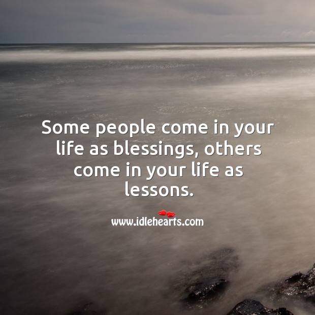 Some people come in your life as blessings, others come in your life as lessons. Image