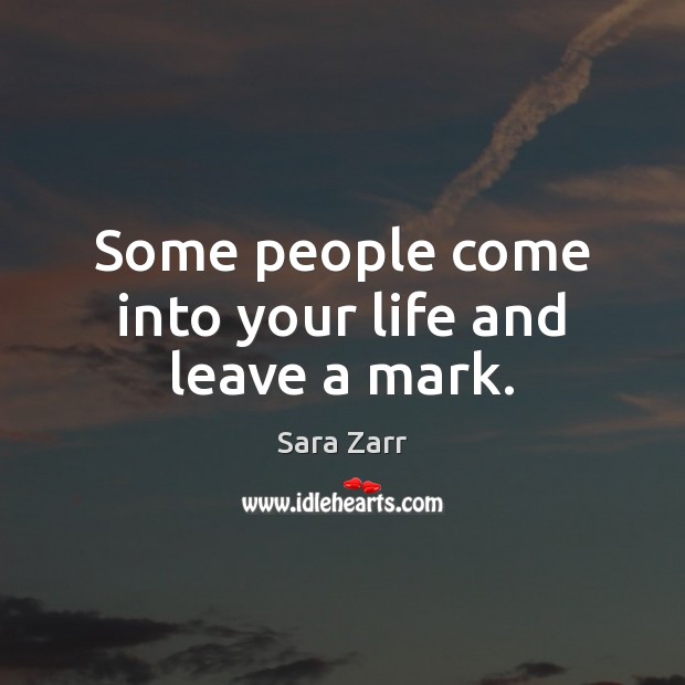 Some people come into your life and leave a mark. Sara Zarr Picture Quote