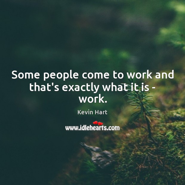 Some people come to work and that’s exactly what it is – work. Kevin Hart Picture Quote
