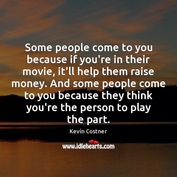 Some people come to you because if you’re in their movie, it’ll Kevin Costner Picture Quote