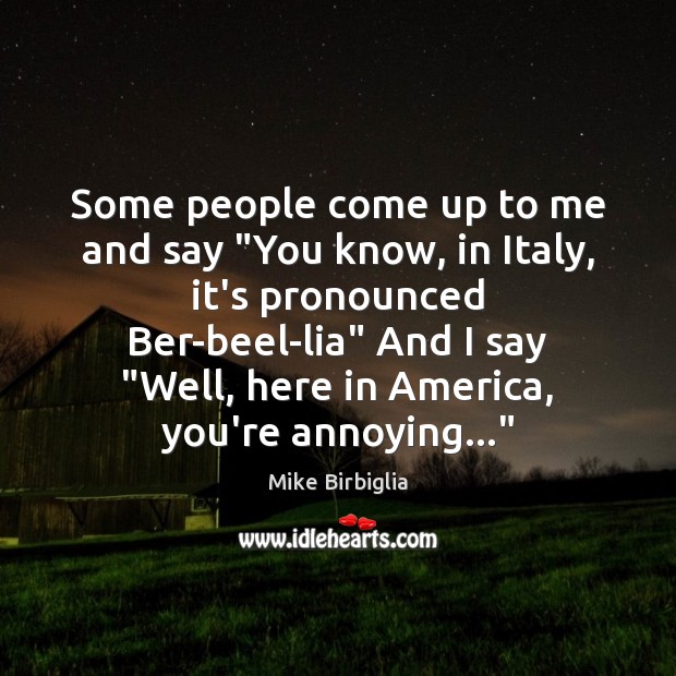Some people come up to me and say “You know, in Italy, Mike Birbiglia Picture Quote
