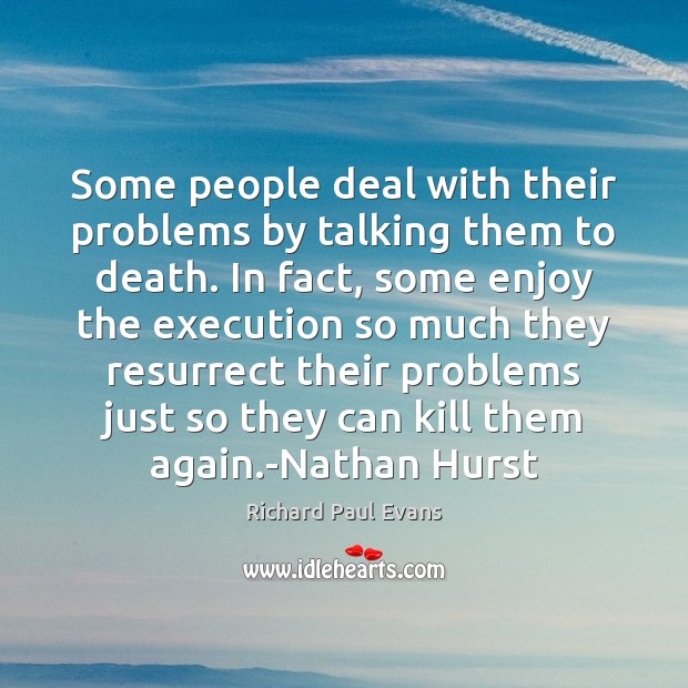 Some people deal with their problems by talking them to death. In Richard Paul Evans Picture Quote