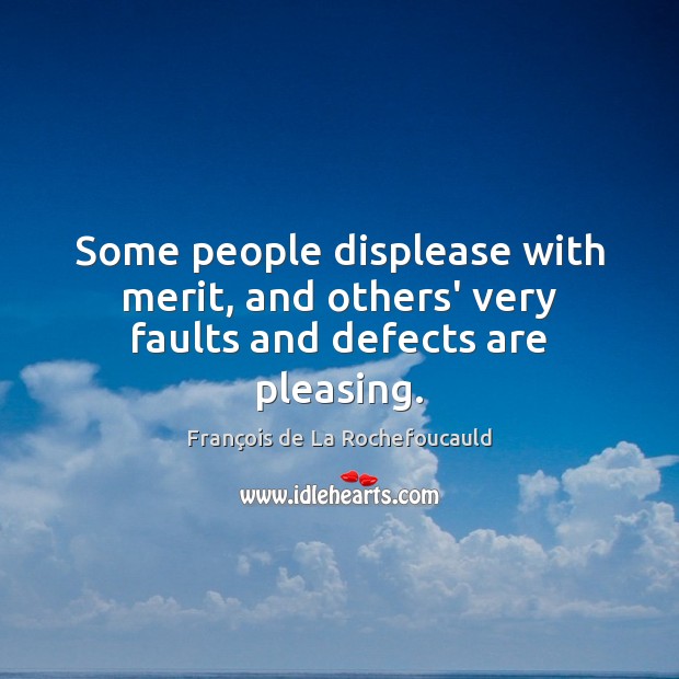 Some people displease with merit, and others’ very faults and defects are pleasing. François de La Rochefoucauld Picture Quote