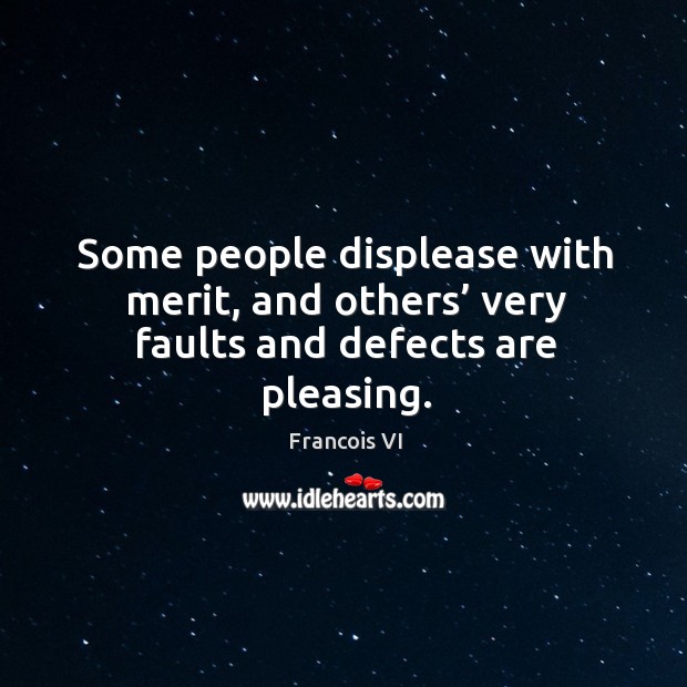 Some people displease with merit, and others’ very faults and defects are pleasing. Duc De La Rochefoucauld Picture Quote