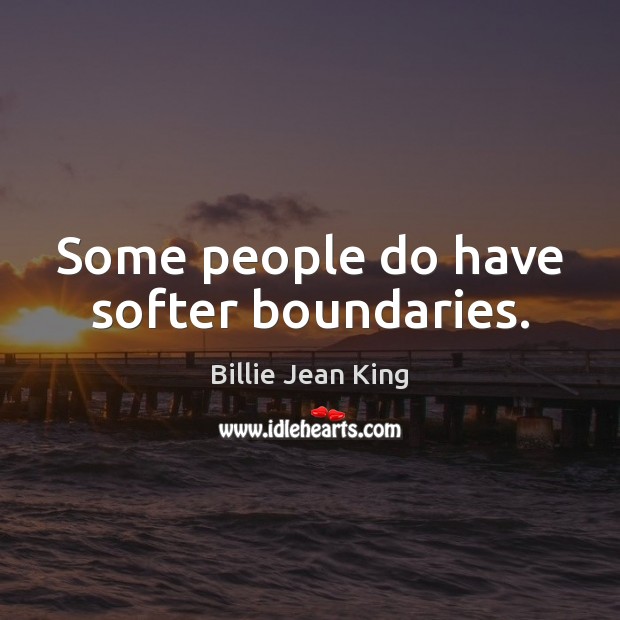 Some people do have softer boundaries. Billie Jean King Picture Quote