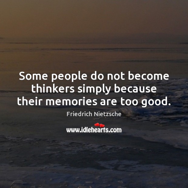 Some people do not become thinkers simply because their memories are too good. Friedrich Nietzsche Picture Quote