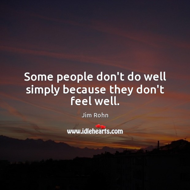 Some people don’t do well simply because they don’t feel well. Image