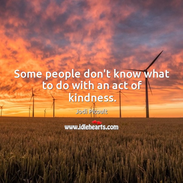 Some people don’t know what to do with an act of kindness. Jodi Picoult Picture Quote