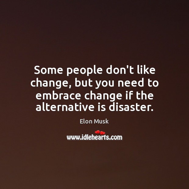 Some people don’t like change, but you need to embrace change if Elon Musk Picture Quote