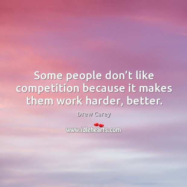 Some people don’t like competition because it makes them work harder, better. Image
