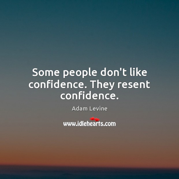 Some people don’t like confidence. They resent confidence. Adam Levine Picture Quote