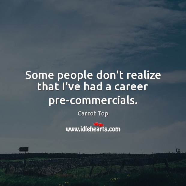 Some people don’t realize that I’ve had a career pre-commercials. Carrot Top Picture Quote