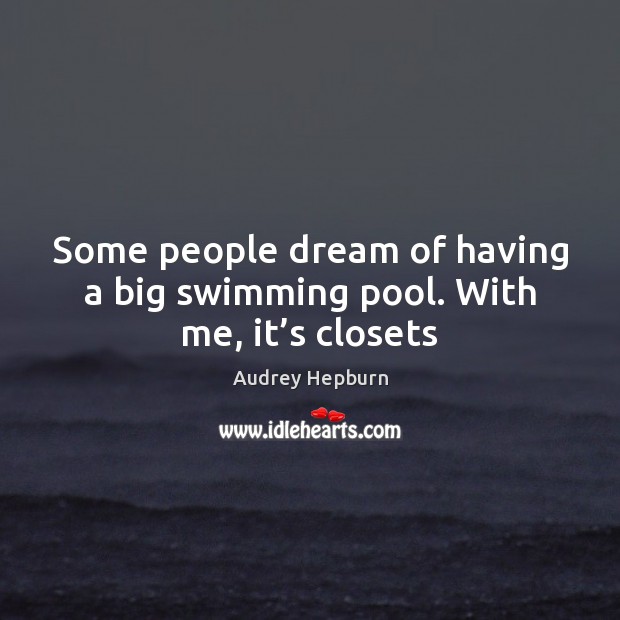 Some people dream of having a big swimming pool. With me, it’s closets Audrey Hepburn Picture Quote