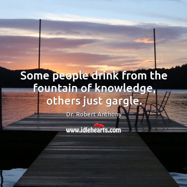 Some people drink from the fountain of knowledge, others just gargle. Image