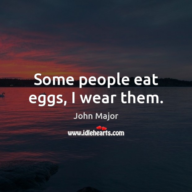 Some people eat eggs, I wear them. John Major Picture Quote