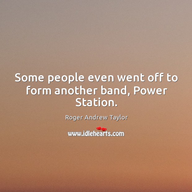Some people even went off to form another band, power station. Roger Andrew Taylor Picture Quote