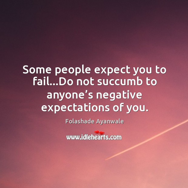 Some people expect you to fail… do not succumb to anyone’s negative expectations of you. Fail Quotes Image