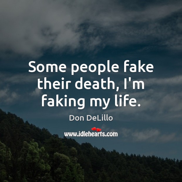 Some people fake their death, I’m faking my life. Don DeLillo Picture Quote