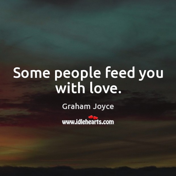 Some people feed you with love. Graham Joyce Picture Quote