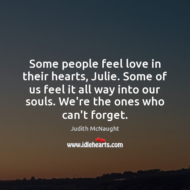 Some people feel love in their hearts, Julie. Some of us feel Judith McNaught Picture Quote