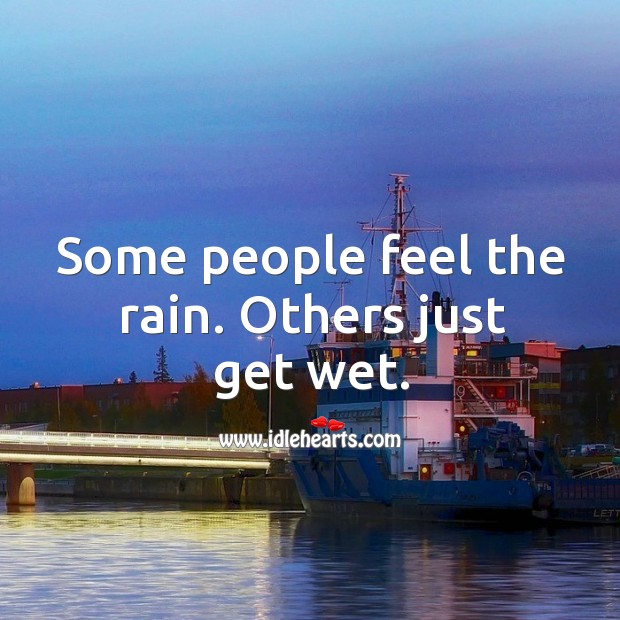 Some people feel the rain. Others just get wet. Image