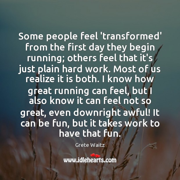 Some people feel ‘transformed’ from the first day they begin running; others Grete Waitz Picture Quote