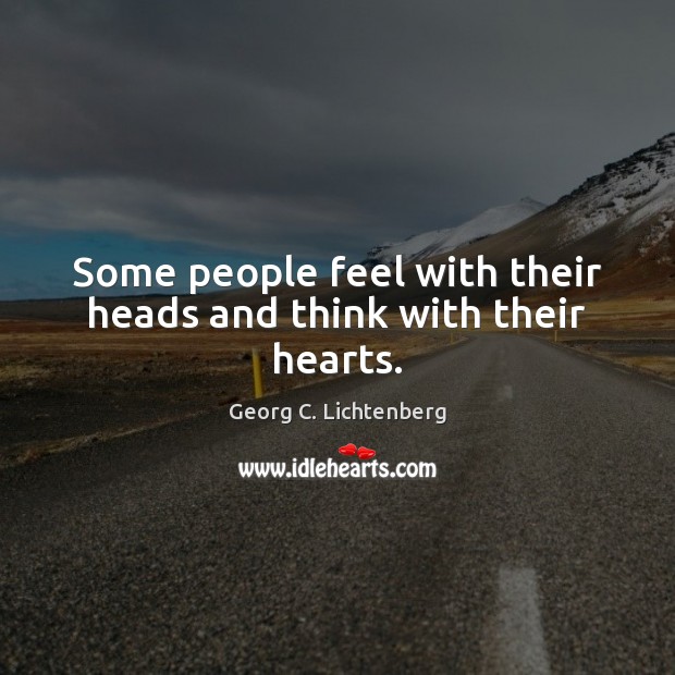 Some people feel with their heads and think with their hearts. Georg C. Lichtenberg Picture Quote
