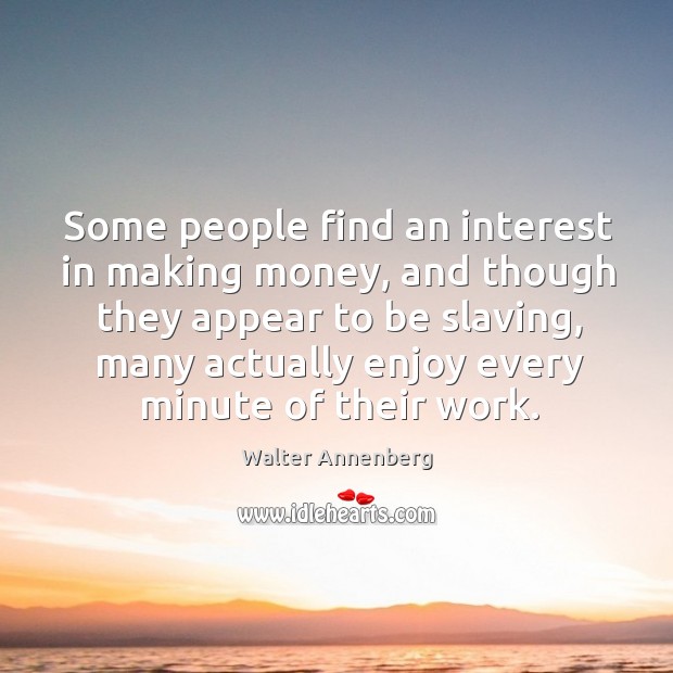 Some people find an interest in making money Walter Annenberg Picture Quote