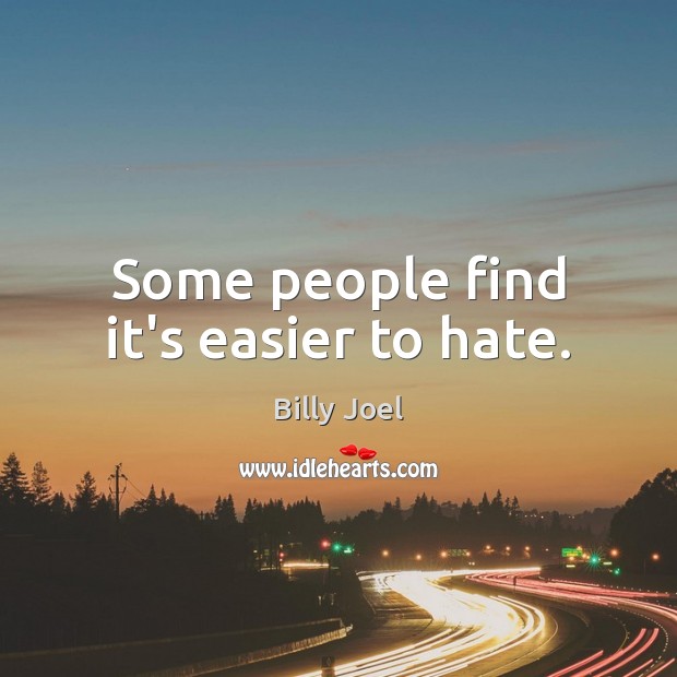 Some people find it’s easier to hate. Billy Joel Picture Quote
