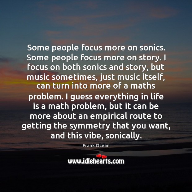 Some people focus more on sonics. Some people focus more on story. Frank Ocean Picture Quote