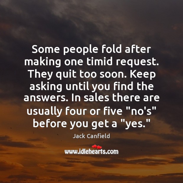 Some people fold after making one timid request. They quit too soon. Jack Canfield Picture Quote