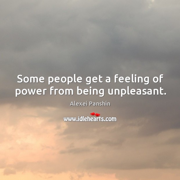Some people get a feeling of power from being unpleasant. Alexei Panshin Picture Quote