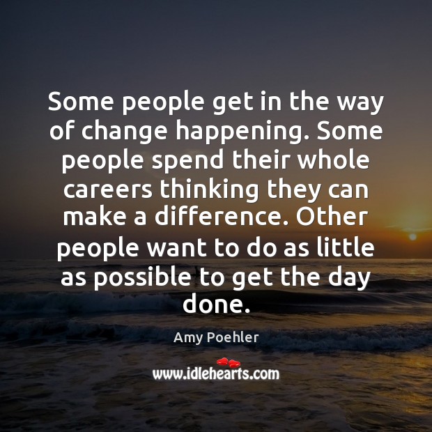 Some people get in the way of change happening. Some people spend Amy Poehler Picture Quote