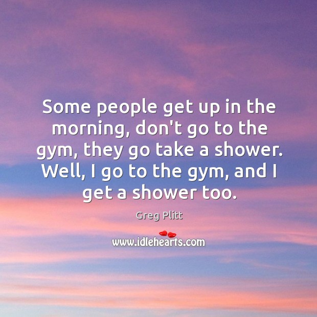 Some people get up in the morning, don’t go to the gym, Image