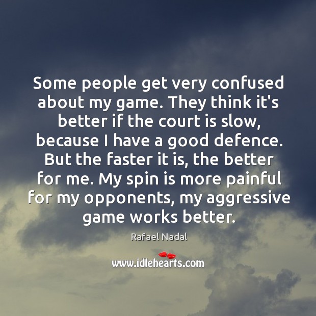 Some people get very confused about my game. They think it’s better Rafael Nadal Picture Quote