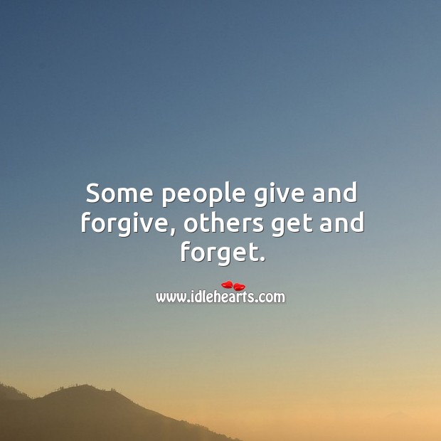 Some people give and forgive, others get and forget. Image