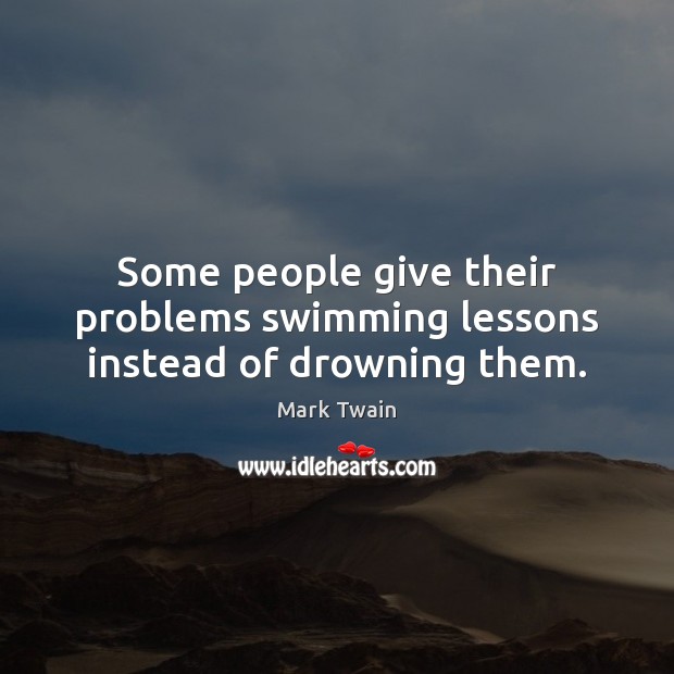 Some people give their problems swimming lessons instead of drowning them. Image